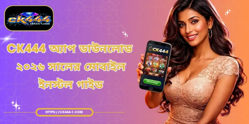 CK444 অ্যাপ ডাউনলোড - ২০২৬ সালের মোবাইল ইনস্টল গাইড