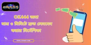 CK444 জমা - মাত্র ৩ মিনিটে দ্রুত লেনদেন করার নির্দেশিকা