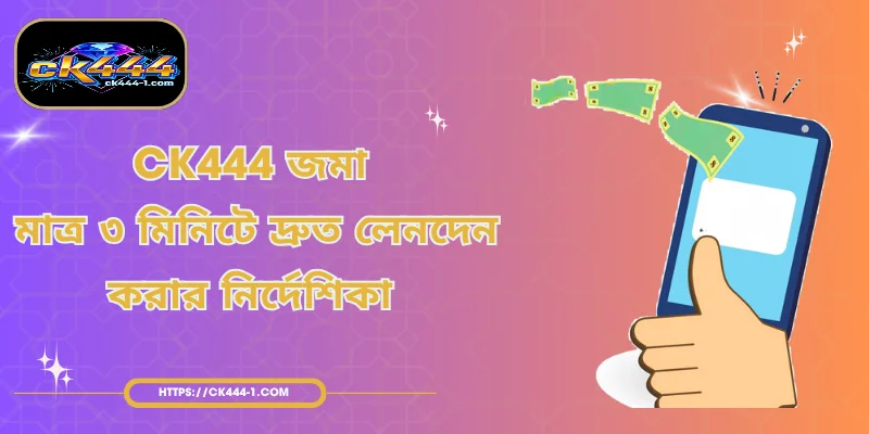 CK444 জমা - মাত্র ৩ মিনিটে দ্রুত লেনদেন করার নির্দেশিকা