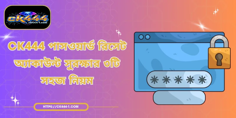 CK444 পাসওয়ার্ড রিসেট - অ্যাকাউন্ট সুরক্ষার ৩টি নিয়ম