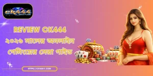 Review CK444 - ২০২৬ সালের অনলাইন গেমিংয়ের সেরা গাইড