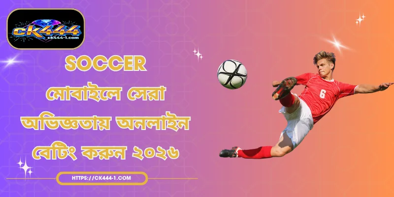 Soccer | মোবাইলে সেরা অভিজ্ঞতায় অনলাইন বেটিং করুন ২০২৬
