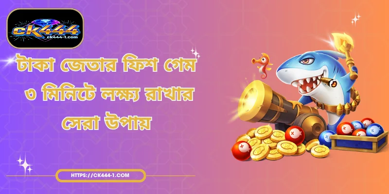 টাকা জেতার ফিশ গেম | ৩ মিনিটে লক্ষ্য রাখার সেরা উপায়